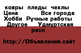 ковры ,пледы, чехлы › Цена ­ 3 000 - Все города Хобби. Ручные работы » Другое   . Удмуртская респ.